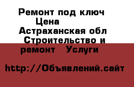 Ремонт под ключ › Цена ­ 1 000 - Астраханская обл. Строительство и ремонт » Услуги   